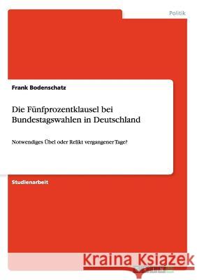 Die Fünfprozentklausel bei Bundestagswahlen in Deutschland: Notwendiges Übel oder Relikt vergangener Tage? Bodenschatz, Frank 9783656298489 Grin Verlag - książka