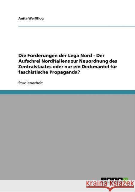 Die Forderungen der Lega Nord - Der Aufschrei Norditaliens zur Neuordnung des Zentralstaates oder nur ein Deckmantel für faschistische Propaganda? Weißflog, Anita 9783638845342 Grin Verlag - książka