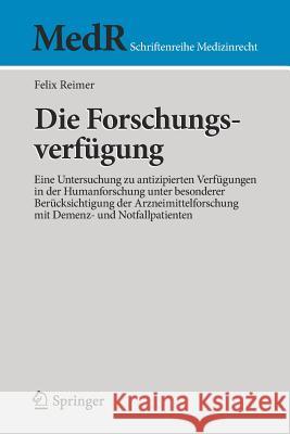 Die Forschungsverfügung: Eine Untersuchung Zu Antizipierten Verfügungen in Der Humanforschung Unter Besonderer Berücksichtigung Der Arzneimitte Reimer, Felix 9783662532614 Springer - książka
