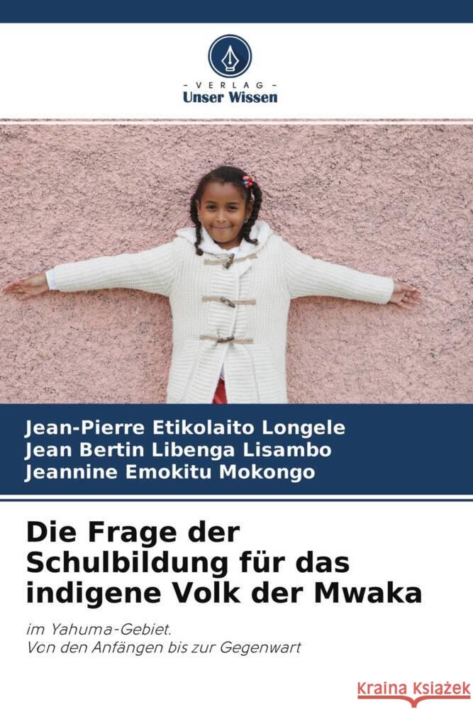 Die Frage der Schulbildung für das indigene Volk der Mwaka Etikolaito Longele, Jean-Pierre, Libenga Lisambo, Jean Bertin, Emokitu Mokongo, Jeannine 9786204234540 Verlag Unser Wissen - książka