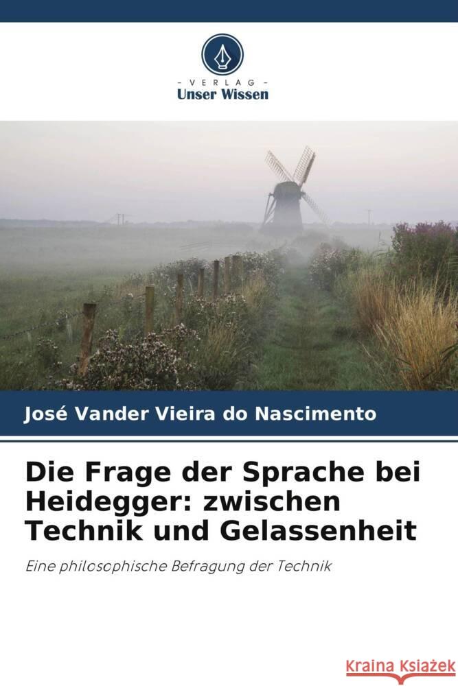 Die Frage der Sprache bei Heidegger: zwischen Technik und Gelassenheit Vieira do Nascimento, José Vander 9786208238711 Verlag Unser Wissen - książka