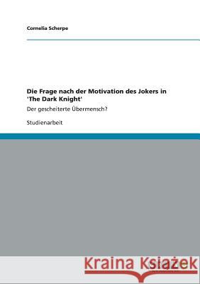 Die Frage nach der Motivation des Jokers in 'The Dark Knight': Der gescheiterte Übermensch? Cornelia Scherpe 9783656344841 Grin Publishing - książka