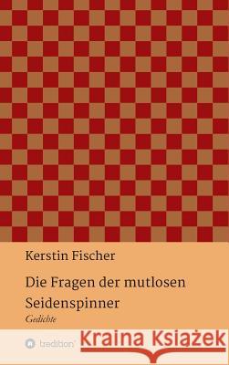 Die Fragen der mutlosen Seidenspinner Fischer, Kerstin 9783746950297 Tredition Gmbh - książka