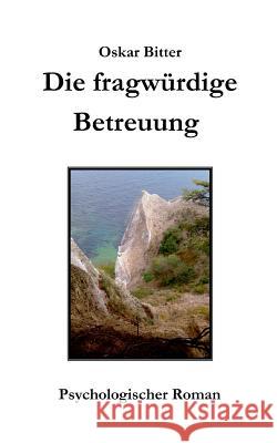 Die fragwürdige Betreuung: Psychologischer Roman Bitter, Oskar 9783738643169 Books on Demand - książka