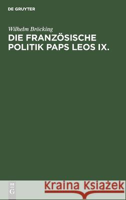 Die französische Politik Paps Leos IX.: Ein Beitrag zur Geschichte des Papsttums im elften Jahrhundert Wilhelm Bröcking 9783112692974 De Gruyter (JL) - książka