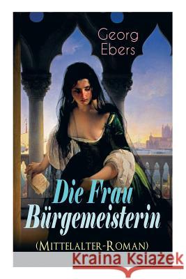 Die Frau B�rgemeisterin (Mittelalter-Roman): Historischer Roman Georg Ebers 9788026863656 e-artnow - książka