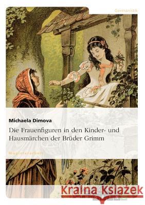 Die Frauenfiguren in den Kinder- und Hausmärchen der Brüder Grimm Dimova, Michaela 9783640189038 Grin Verlag - książka