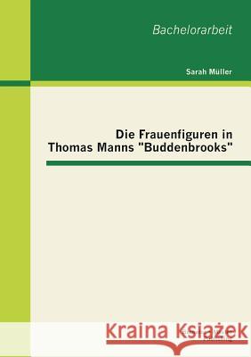 Die Frauenfiguren in Thomas Manns Buddenbrooks Müller, Sarah 9783955493332 Bachelor + Master Publishing - książka