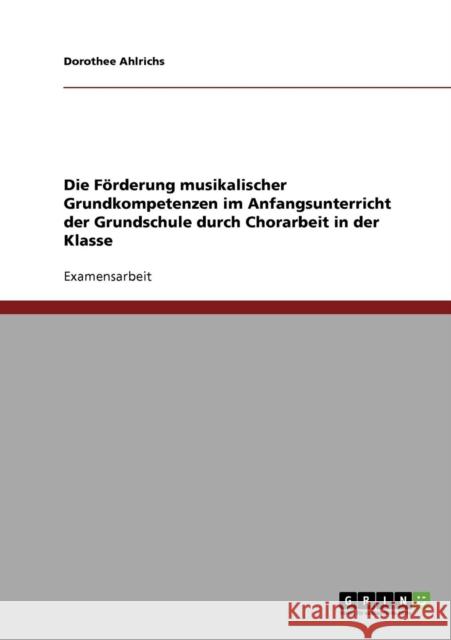 Die Förderung musikalischer Grundkompetenzen im Anfangsunterricht der Grundschule durch Chorarbeit in der Klasse Ahlrichs, Dorothee 9783638861649 Grin Verlag - książka