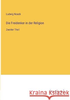 Die Freidenker in der Religion: Zweiter Theil Ludwig Noack   9783382028626 Anatiposi Verlag - książka