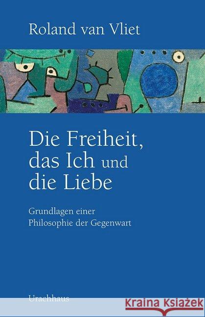 Die Freiheit, das Ich und die Liebe : Grundlagen einer Philosophie der Gegenwart Vliet, Roland van 9783825151188 Urachhaus - książka