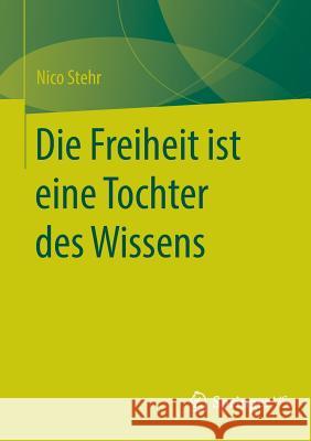 Die Freiheit Ist Eine Tochter Des Wissens Stehr, Nico 9783658095154 Springer vs - książka