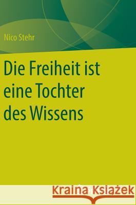 Die Freiheit Ist Eine Tochter Des Wissens Stehr, Nico 9783658095192 Springer vs - książka