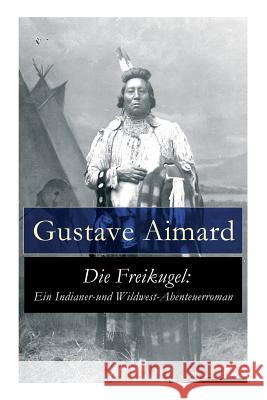 Die Freikugel: Ein Indianer-und Wildwest-Abenteuerroman Gustave Aimard 9788027315703 e-artnow - książka