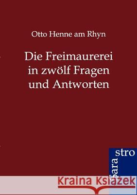 Die Freimaurerei in zwölf Fragen und Antworten Henne Am Rhyn, Otto 9783864712081 Sarastro Gmbh - książka