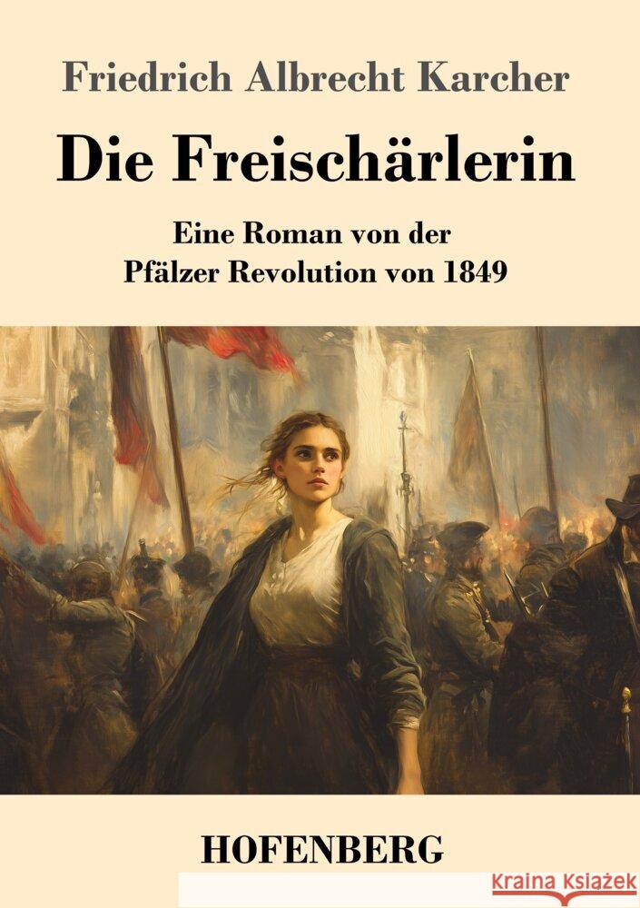 Die Freisch?rlerin: Eine Roman von der Pf?lzer Revolution von 1849 Friedrich Albrecht Karcher 9783743749979 Henricus - Edition Deutsche Klassik Gmbh, Ber - książka