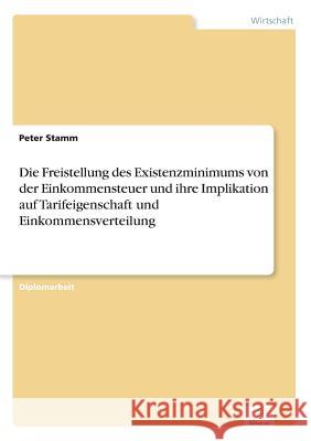 Die Freistellung des Existenzminimums von der Einkommensteuer und ihre Implikation auf Tarifeigenschaft und Einkommensverteilung Peter Stamm 9783838600376 Diplom.de - książka