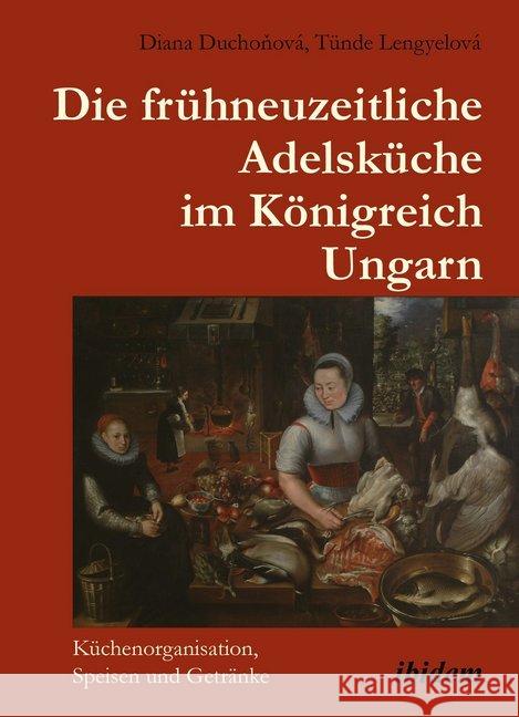 Die frühneuzeitliche Adelsküche im Königreich Ungarn Duchonová, Diana, Lengyelová, Tünde 9783838212500 ibidem - książka