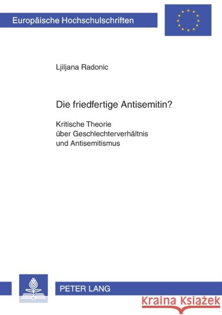 Die Friedfertige Antisemitin?: Kritische Theorie Ueber Geschlechterverhaeltnis Und Antisemitismus Radonic, Ljiljana 9783631533062 Lang, Peter, Gmbh, Internationaler Verlag Der - książka