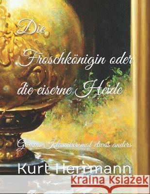 Die Froschkönigin oder die eiserne Heide: Grimms Klassiker mal etwas anders Herrmann, Kurt 9798370171314 Independently Published - książka