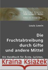 Die Fruchtabtreibung durch Gifte und andere Mittel : Ein Handbuch für Ärzte, Juristen, Politiker, Nationalökonomen Lewin, Louis 9783836420341 VDM Verlag Dr. Müller - książka