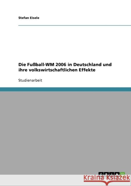 Die Fußball-WM 2006 in Deutschland und ihre volkswirtschaftlichen Effekte Eisele, Stefan 9783638717014 Grin Verlag - książka