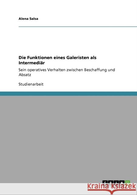 Die Funktionen eines Galeristen als Intermediär: Sein operatives Verhalten zwischen Beschaffung und Absatz Salsa, Alena 9783640373819 Grin Verlag - książka