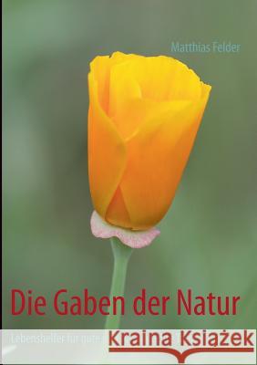 Die Gaben der Natur: Lebenshelfer für gute und für schlechte Tage Felder, Matthias 9783848258192 Books on Demand - książka