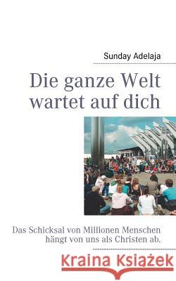 Die ganze Welt wartet auf dich: Das Schicksal von Millionen Menschen hängt von uns als Christen ab. Adelaja, Sunday 9783842328778 Books on Demand - książka