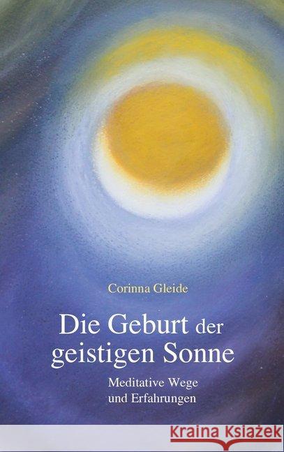 Die Geburt der geistigen Sonne : Meditative Wege und Erfahrungen Gleide, Corinna 9783772528156 Freies Geistesleben - książka