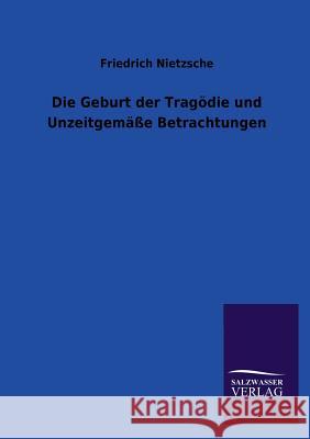 Die Geburt der Tragödie und Unzeitgemäße Betrachtungen Nietzsche, Friedrich Wilhelm 9783846026403 Salzwasser-Verlag Gmbh - książka