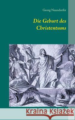 Die Geburt des Christentums: Die Erfindung einer Religion Naundorfer, Georg 9783735757555 Books on Demand - książka