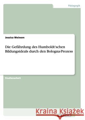 Die Gefährdung des Humboldt'schen Bildungsideals durch den Bologna-Prozess Jessica Weinem 9783656881438 Grin Verlag Gmbh - książka