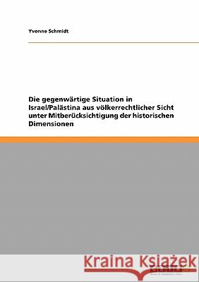 Die gegenwärtige Situation in Israel/Palästina aus völkerrechtlicher Sicht unter Mitberücksichtigung der historischen Dimensionen Yvonne Schmidt 9783638941914 Grin Verlag - książka