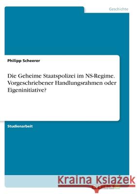 Die Geheime Staatspolizei im NS-Regime. Vorgeschriebener Handlungsrahmen oder Eigeninitiative? Philipp Scheerer 9783346300171 Grin Verlag - książka