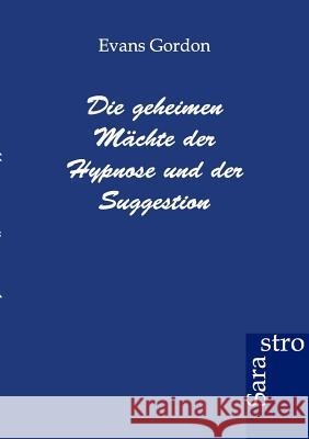 Die geheimen Mächte der Hypnose und der Suggestion Gordon, Evans 9783943233827 Sarastro Gmbh - książka