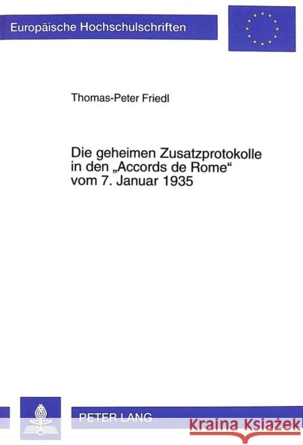 Die Geheimen Zusatzprotokolle in Den «Accords de Rome» Vom 7. Januar 1935: Franzoesische Und Italienische Interessen in Afrika Und Europa Und Das Sche Friedl, Thomas-Peter 9783631352298 Peter Lang Gmbh, Internationaler Verlag Der W - książka