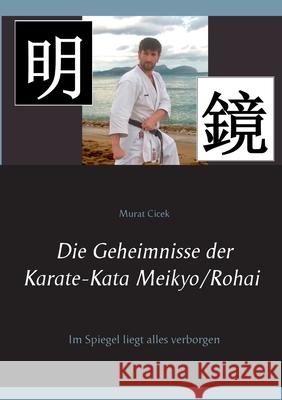 Die Geheimnisse der Karate-Kata Meikyo/Rohai: Im Spiegel liegt alles verborgen Cicek, Murat 9783749480326 Books on Demand - książka