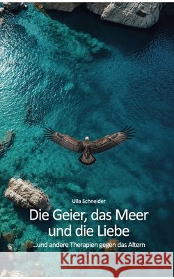 Die Geier, das Meer und die Liebe...: ...und andere Ideen gegen das Altern Ulla Schneider 9783696376291 Bod - Books on Demand - książka