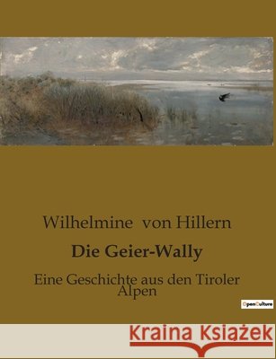 Die Geier-Wally: Eine Geschichte aus den Tiroler Alpen Wilhelmine Von Hillern   9791041905416 Culturea - książka