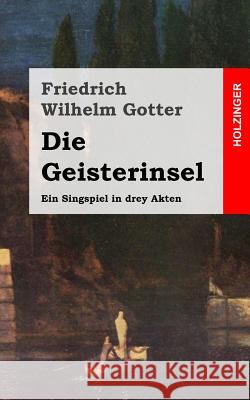 Die Geisterinsel: Ein Singspiel in drey Akten Gotter, Friedrich Wilhelm 9781482522136 Createspace - książka