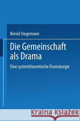 Die Gemeinschaft ALS Drama: Eine Systemtheoretische Dramaturgie Stegemann, Bernd 9783824444694 Springer - książka