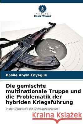Die gemischte multinationale Truppe und die Problematik der hybriden Kriegsfuhrung Basile Anyia Enyegue   9786205959046 Verlag Unser Wissen - książka