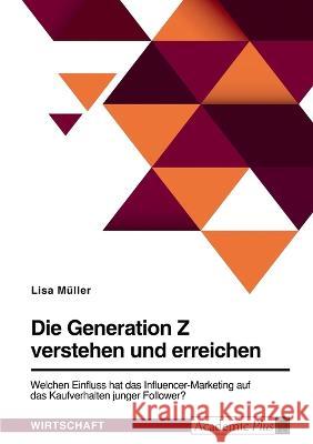 Die Generation Z verstehen und erreichen. Welchen Einfluss hat das Influencer-Marketing auf das Kaufverhalten junger Follower? Lisa M?ller 9783346756695 Grin Verlag - książka