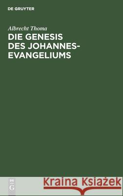 Die Genesis Des Johannes-Evangeliums: Ein Beitrag Zu Seiner Auslegung, Geschichte Und Kritik Albrecht Thoma 9783112390030 De Gruyter - książka