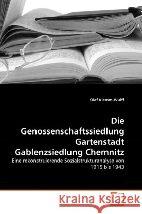 Die Genossenschaftssiedlung Gartenstadt Gablenzsiedlung Chemnitz : Eine rekonstruierende Sozialstrukturanalyse von 1915 bis 1943 Klemm-Wulff, Olaf 9783639306996 VDM Verlag Dr. Müller - książka