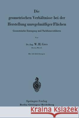 Die Geometrischen Verhältnisse Bei Der Herstellung Unregelmäßiger Flächen: Geometrische Erzeugung Und Nachformverfahren Gres, Willi Hans 9783540017011 Springer - książka