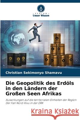 Die Geopolitik des Erd?ls in den L?ndern der Gro?en Seen Afrikas Christian Sekimony 9786207711291 Verlag Unser Wissen - książka