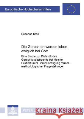 «Die Gerechten Werden Leben Ewiglich Bei Gott»: Eine Studie Zur Dialektik Des Gerechtigkeitsbegriffs Bei Meister Eckhart Unter Beruecksichtigung Forma Kroll, Susanne 9783631509289 Lang, Peter, Gmbh, Internationaler Verlag Der - książka
