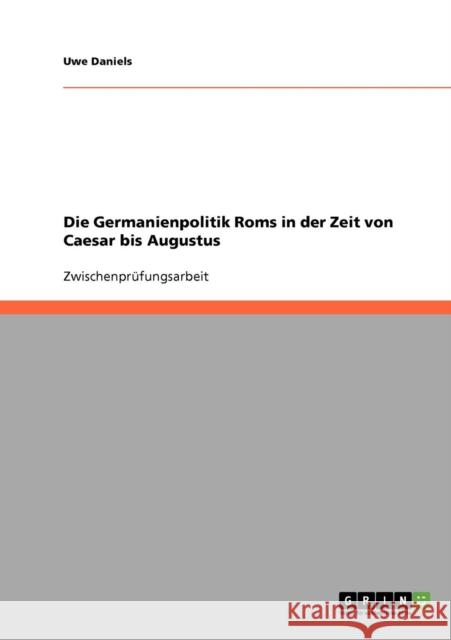 Die Germanienpolitik Roms in der Zeit von Caesar bis Augustus Uwe Daniels 9783638699358 Grin Verlag - książka